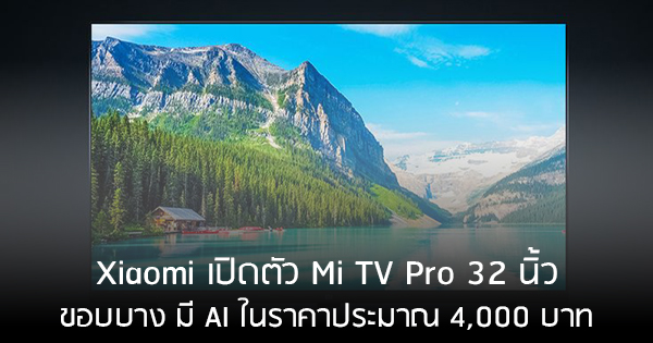 Xiaomi เปิดตัว Mi TV Pro 32 นิ้ว ขอบบางเฉียบ คมชัดแบบ FullHD ในราคา