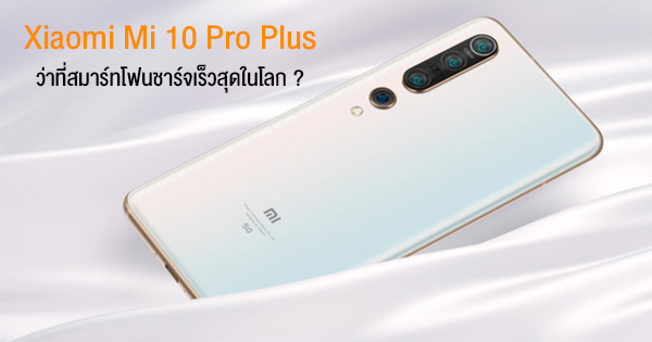Xiaomi Mi 10 Pro Plus อาจเป็นสมาร์ทโฟนที่ชาร์จเร็วที่สุดในปี 2020