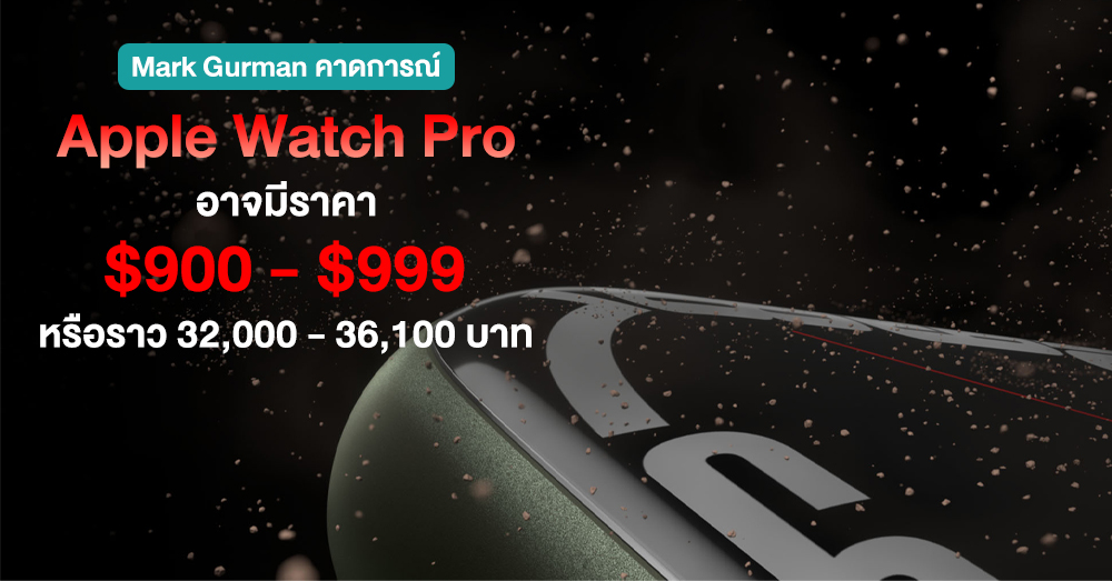 Gurman เผย Apple Watch Pro รุ่นพันธ์แกร่ง อาจมีราคาเริ่มต้นราว 32,000 บาท !!