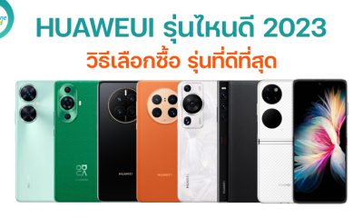 HUAWEI รุ่นไหนดี วิธีเลือกซื้อมือถือ รุ่นที่ดีที่สุด ในปี 2023