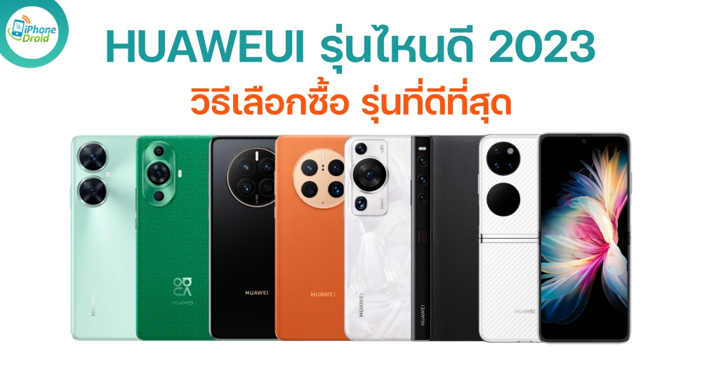 HUAWEI รุ่นไหนดี วิธีเลือกซื้อมือถือ รุ่นที่ดีที่สุด ในปี 2023