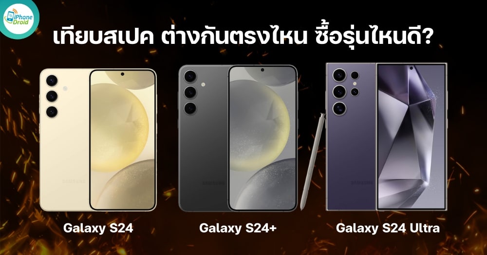 เทียบสเปค Galaxy S24, S24+ และ Galaxy S24 Ultra ควรซื้อรุ่นไหนดี